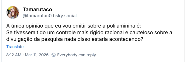 Post de Tamarutaco (‪@tamarutac0.bsky.social‬): A única opinião que eu vou emitir sobre a polilaminina é:
Se tivessem tido um controle mais rígido racional e cauteloso sobre a divulgação da pesquisa nada disso estaria acontecendo?