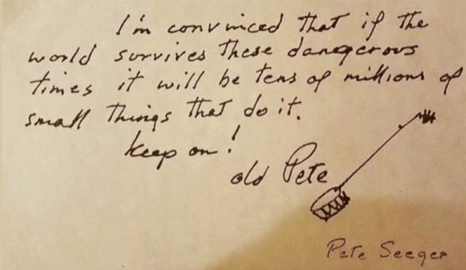 A handwritten note with a signature by Pete Seeger and a small banjo sketch. Transcribed Text: "I'm convinced that if the world survives these dangerous times it will be tens of millions of small things that do it. keep on! old Pete Pete Seeger"