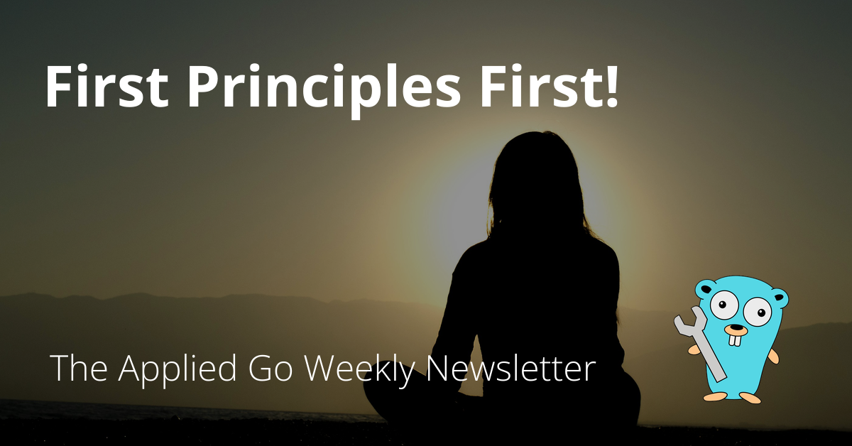 First Principles First! • The Applied Go Weekly Newsletter 2024-11-03