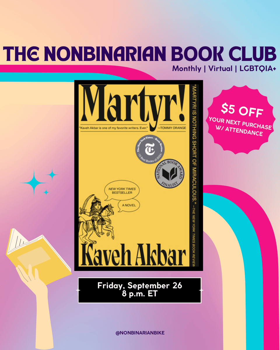 The Nonbinarian Book Club: Monthly | Virtual | LGBTQIA+ is written in blue text above the book cover of Martyr! by Kaveh Akbar, which is in a stylized frame. To the right of the book cover is a pink text bubble that reads, in white font, “$5 off your next purchase w/attendance.” To the left of the book cover is are three blue sparkles. Below the book cover is the meeting information: Friday, September 26 at 8 p.m. ET. At the very bottom is a tag for @NonbinarianBike on Instagram. All of this is set against a pink, blue, and yellow gradient background with a pink, blue, and yellow wave from the left side to the bottom right corner.