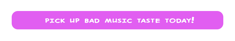 Pick Up Bad Music Taste Today!