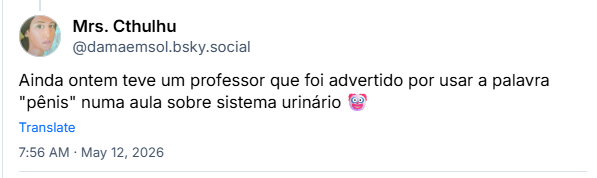 Post de Mrs. Cthulhu (‪@damaemsol.bsky.social‬): Ainda ontem teve um professor que foi advertido por usar a palavra "pênis" numa aula sobre sistema urinário 🤡