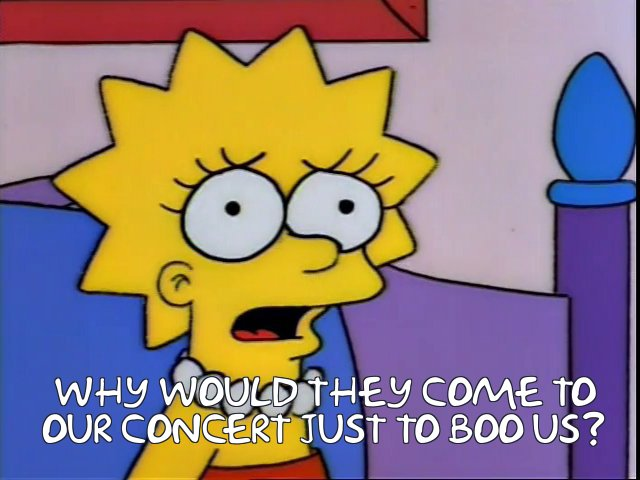 A moment from The Simpsons. Lisa Simpson sits bolt up in bed after having a nightmare that she was being booed at her own concert. The caption reads "Why would they come to our concert just to boo us?"