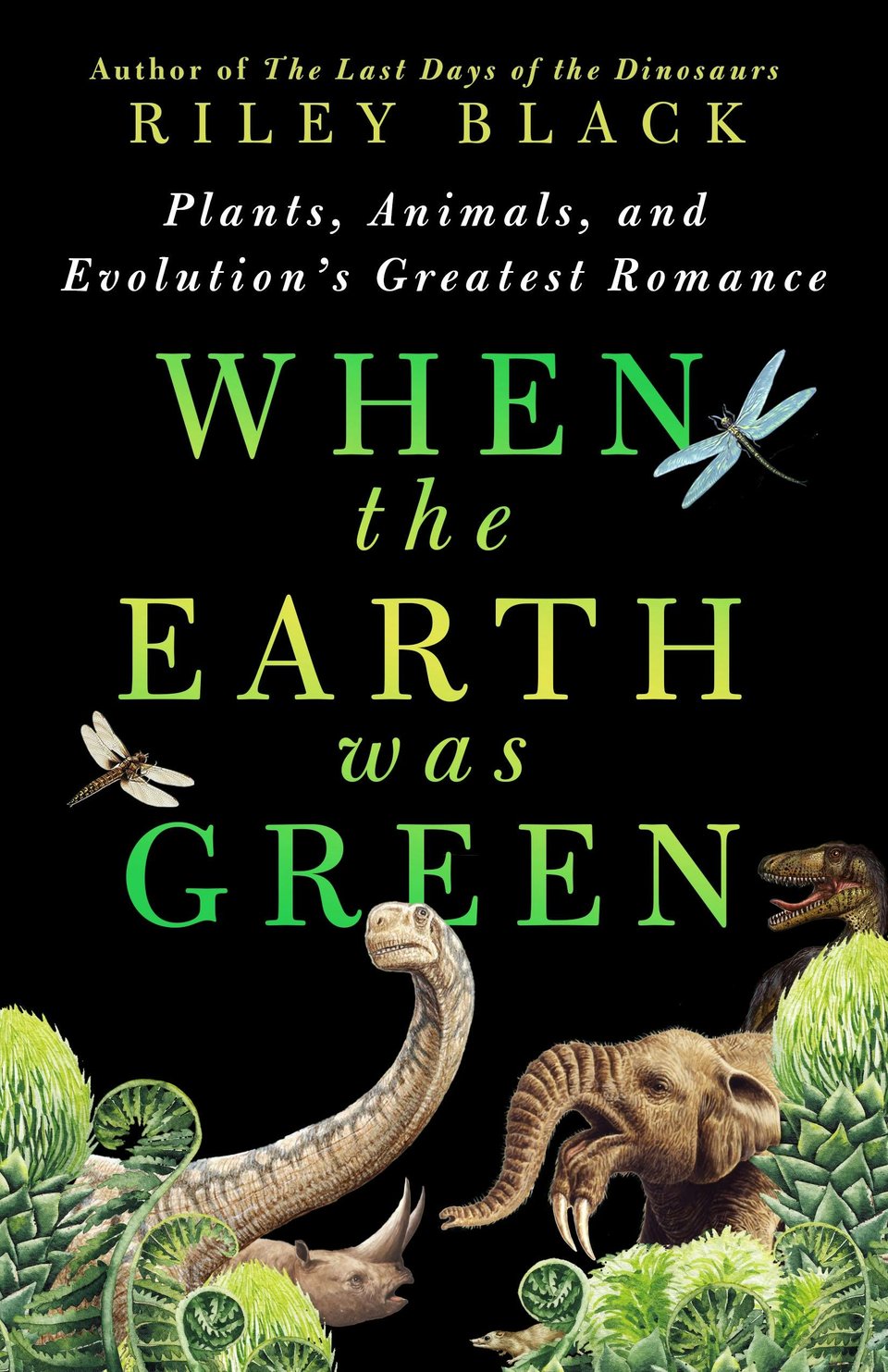 cover for "When the Earth Was Green" by Riley Black, showing various plants and animals from prehistoric times