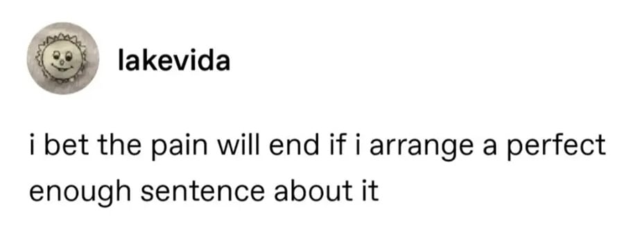 Tumblr screenshot.
lakevida:
i bet the pain will end if i arrange a perfect enough sentence about it