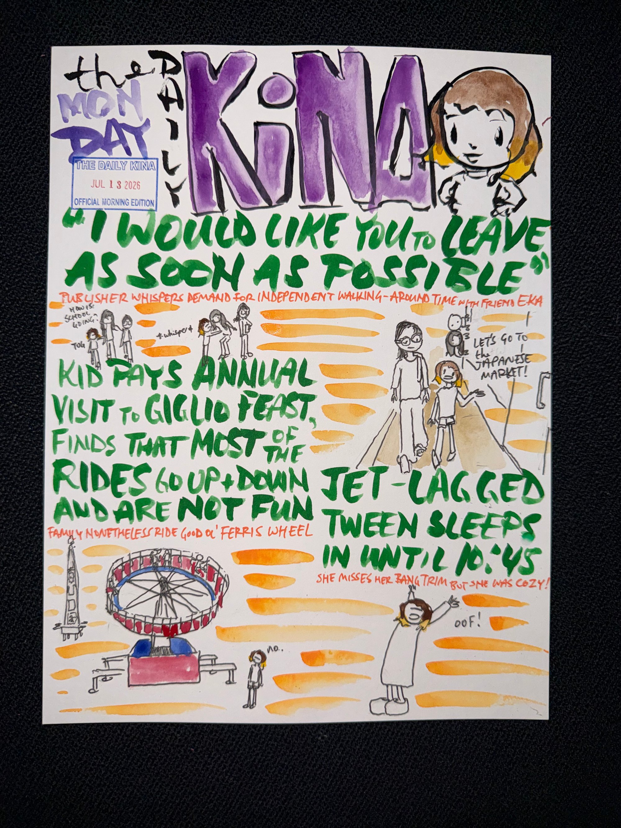 The Daily Kina for July 13, 2026. Top story: “I Would Like You to Leave as Soon as Possible”. Also in this issue: Kid Pays Annual Visit to Giglio Feast, Finds That Most of the Rides Go Up and Down and Are Not Fun; Jet-Lagged Tween Sleeps in Until 10:45.