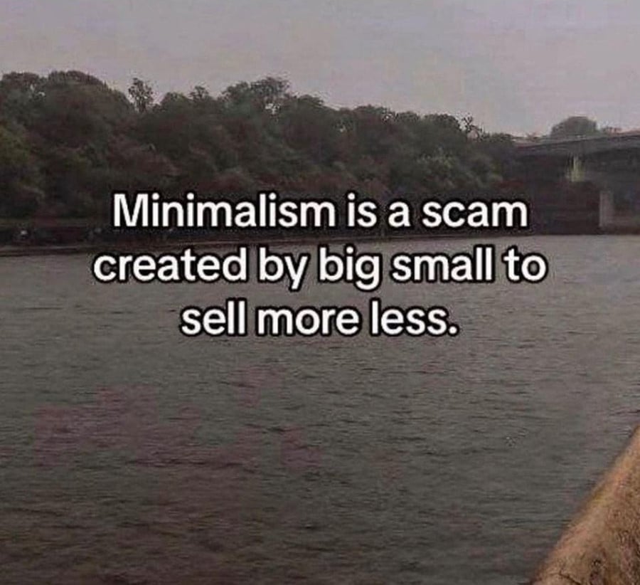 Text over a background showing a river with trees on the far shore and a bridge just upstream. The text reads: Minimalism is a scam created by big small to sell more less."