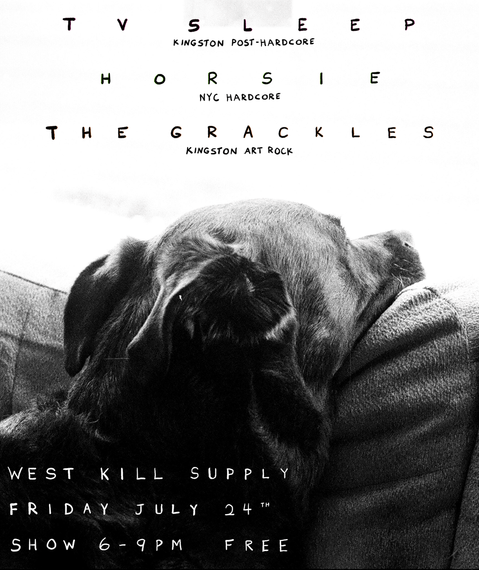 a flyer for the Horsie, TV Sleep, and Grackles gig. West Kill Supply in Kingston NY, Friday, July 24th, 6-9 PM, Free. The flyer is drawn on a black & white photo of Erin & Kenny's beloved dog, Garbo.
