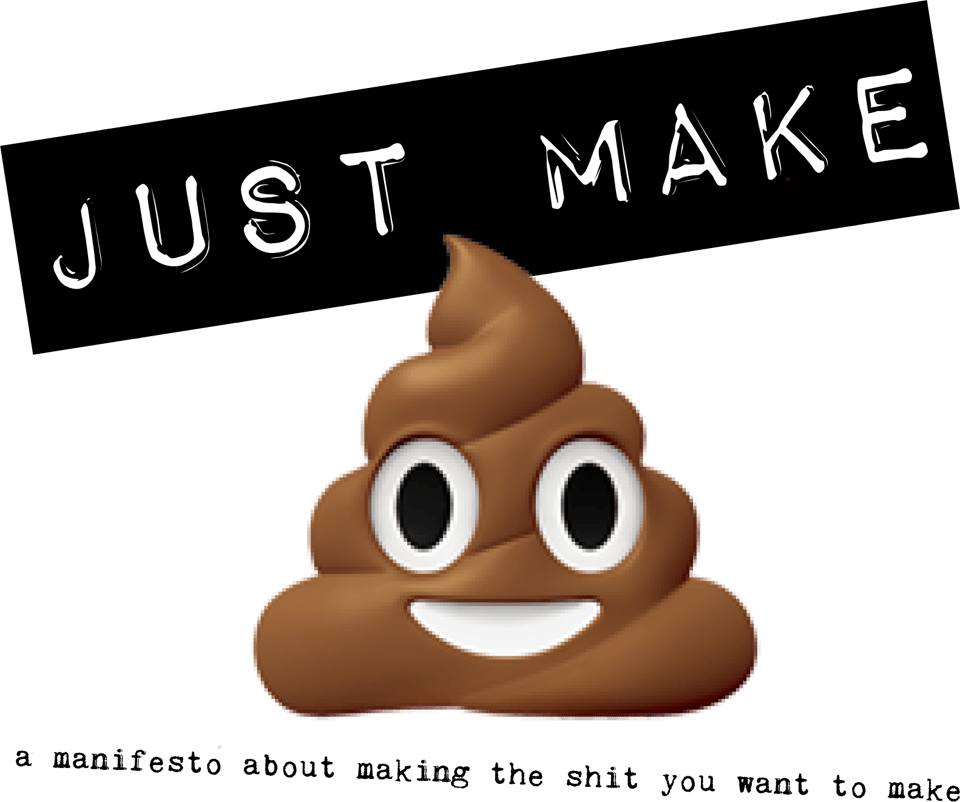 A label sticker saying "just make" and under it the poop emoji. Bolow both a phrase in typewriter font says "a manifesto about making the shit you want to make".