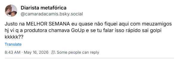 Post de Diarista metafórica (@camaradacamis.bsky.social): Justo na MELHOR SEMANA eu quase não fiquei aqui com meuzamigos hj vi q a produtora chamava GoUp e se tu falar isso rápido sai golpi kkkkk??