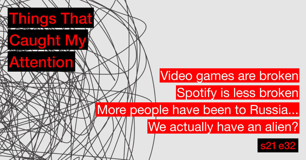 s21e32: Video games are broken; Spotify is less broken; More people have been to Russia...; We actually have an alien?