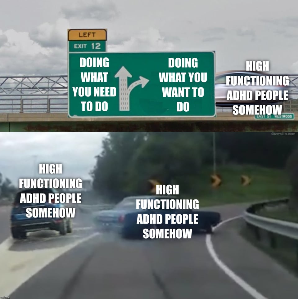 Freeway exit meme - go straight "Doing what you need to do" and there is an SUV on the edge of the exit with text "High Functioning ADHD People Somehow"- turn right "Doing what you want to do" the car is skidding to the exit with text "High Functioning ADHD People Somehow".  On the bridge over the freeway there is a blurred car with text "High Functioning ADHD People Somehow".