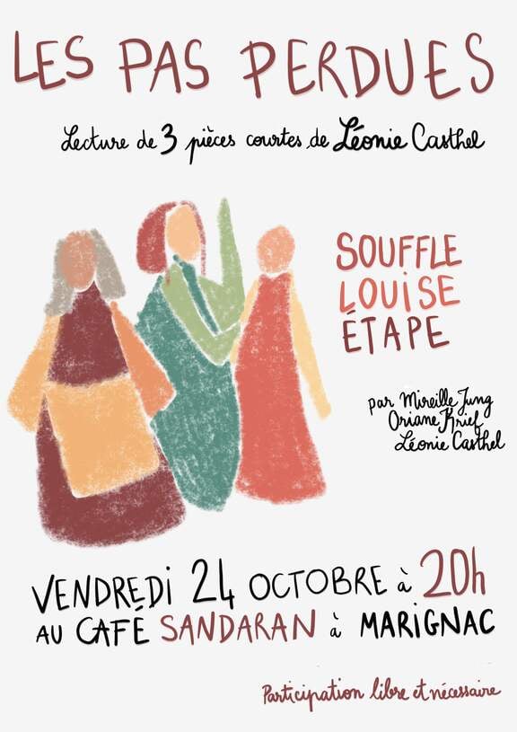 Dessin stylisé de trois personnes : une avec des cheveux gris, une robe bordeaux et un tablier jaune, une avec des cheveux rouges et une robe verte, une avec une robe orange et pas de cheveux. Au-dessus, le titre Les Pas Perdues puis les infos pratiques : Lecture de trois pièces courtes de Léonie Casthel :  Souffle, Louise et Étape  par Oriane Krief, Mireille Jung et Léonie Casthel, vendredi 24 octobre à 20h au café Sandaran à Marignac, participation libre et nécessaire