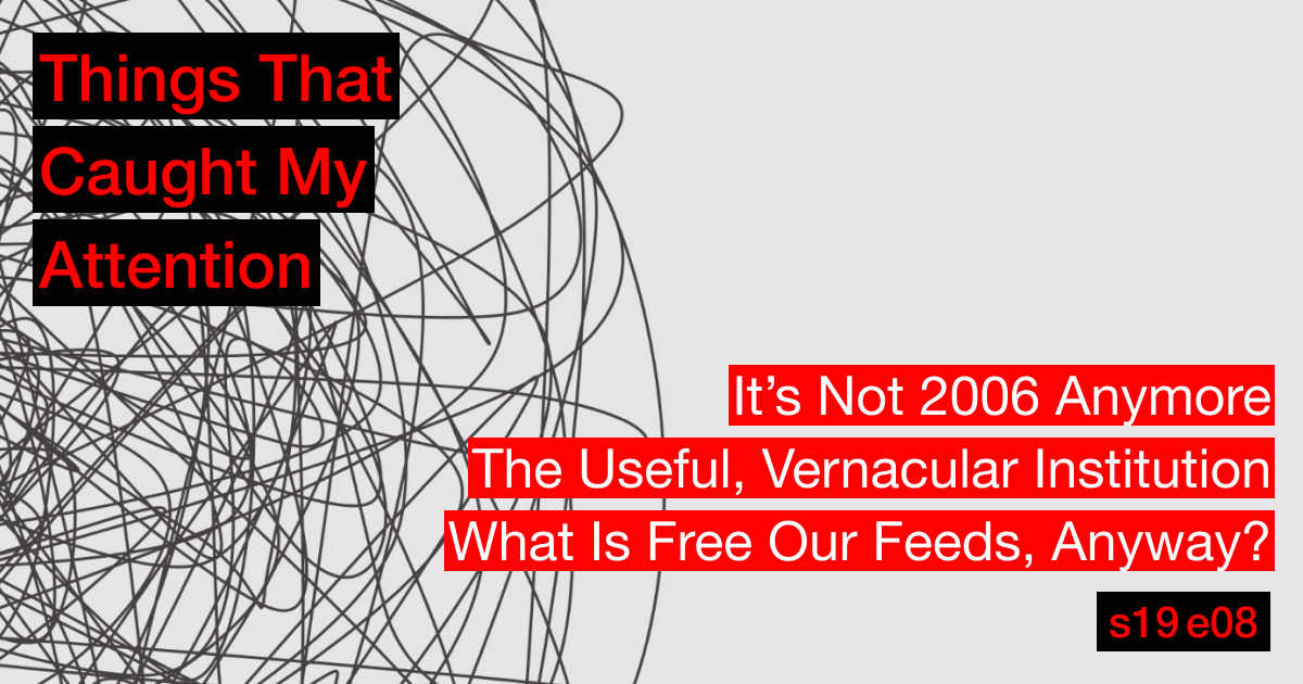 s19e08: It’s Not 2006 Anymore; The Useful, Vernacular Institution; What Is Free Our Feeds, Anyway?