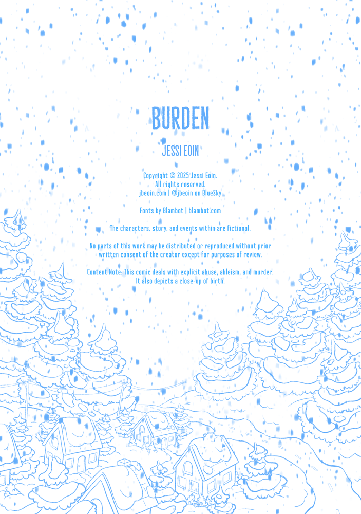 A blue and white illustrated snowy scene that serves as the interior cover for a comic titled Burden. It shows modern day houses lined up on a street with huge, snow-capped trees surrounding them as flurries fall all around the scene. Text on the cover shows the title along with the various copyright details, along with the content note that this comic deals with explicit abuse, ableism, and murder, and it also shows a close-up of birth.