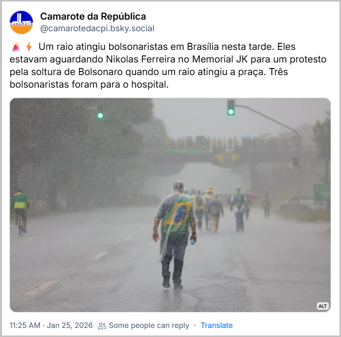 Post de Camarote da República (@camarotedacpi.bsky.social)
🚨⚡ Um raio atingiu bolsonaristas em Brasília nesta tarde. Eles estavam aguardando Nikolas Ferreira no Memorial JK para um protesto pela soltura de Bolsonaro quando um raio atingiu a praça. Três bolsonaristas foram para o hospital.(post contem uma foto com a descrição: “Bolsonaristas caminham em Brasília debaixo de forte tempestade.”)
