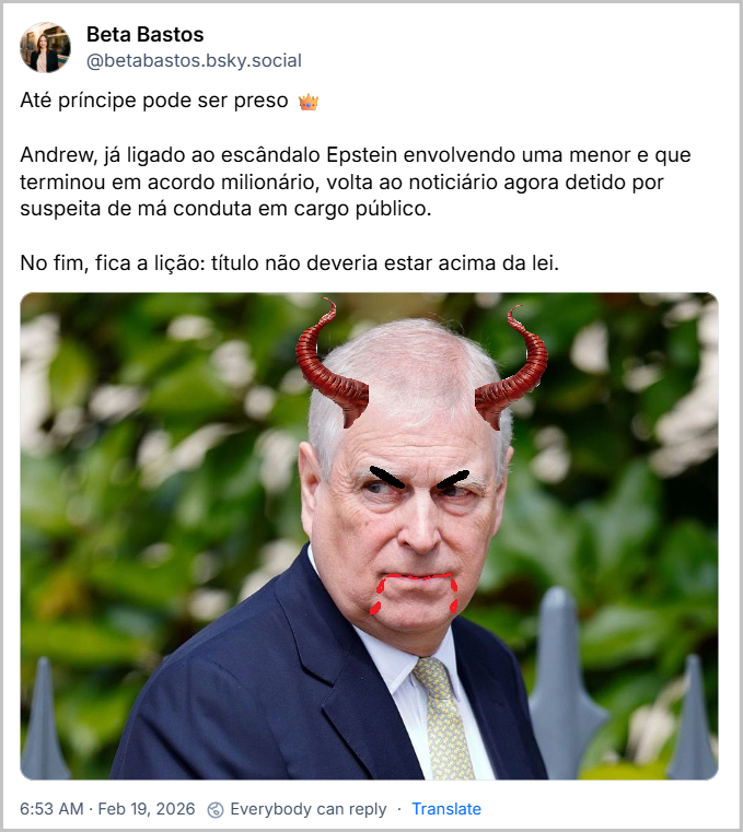 Post de Beta Bastos (@betabastos.bsky.social) com o texto:
"Até príncipe pode ser preso 👑
Andrew, já ligado ao escândalo Epstein envolvendo uma menor e que terminou em acordo milionário, volta ao noticiário agora detido por suspeita de má conduta em cargo público.
No fim, fica a lição: título não deveria estar acima da lei."
Post contém uma foto do ex-príncipe melhorada por LIA