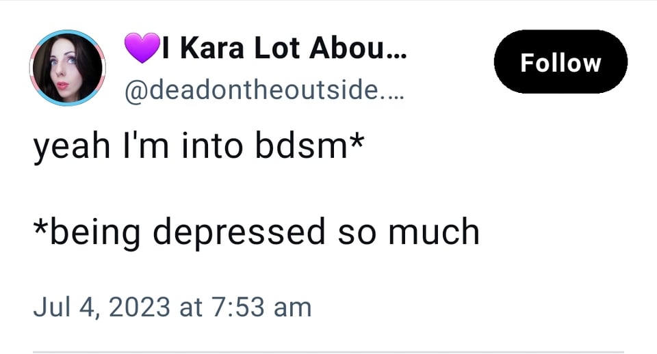 bluesky skeet from @deadontheoutside: yeah I'm into bdsm* // *being depressed so much