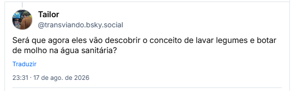 Post de Tailor (@transviando.bsky.social):Será que agora eles vão descobrir o conceito de lavar legumes e botar de molho na água sanitária?