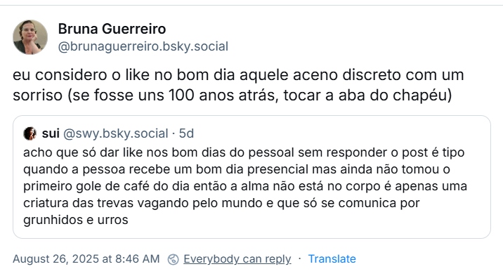 Post de Bruna Guerreiro (‪@brunaguerreiro.bsky.social‬), citando a sui, com o texto: eu considero o like no bom dia aquele aceno discreto com um sorriso (se fosse uns 100 anos atrás, tocar a aba do chapéu)