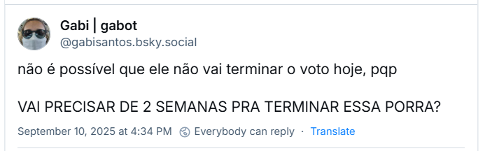 Post de Gabi | gabot (‪@gabisantos.bsky.social‬) com o texto: não é possível que ele não vai terminar o voto hoje, pqp. VAI PRECISAR DE 2 SEMANAS PRA TERMINAR ESSA PORRA?
