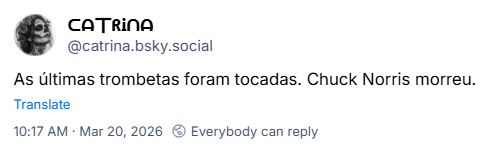 Post de ᑕᗩ丅ᖇᎥᑎᗩ (‪@catrina.bsky.social‬): As últimas trombetas foram tocadas. Chuck Norris morreu.