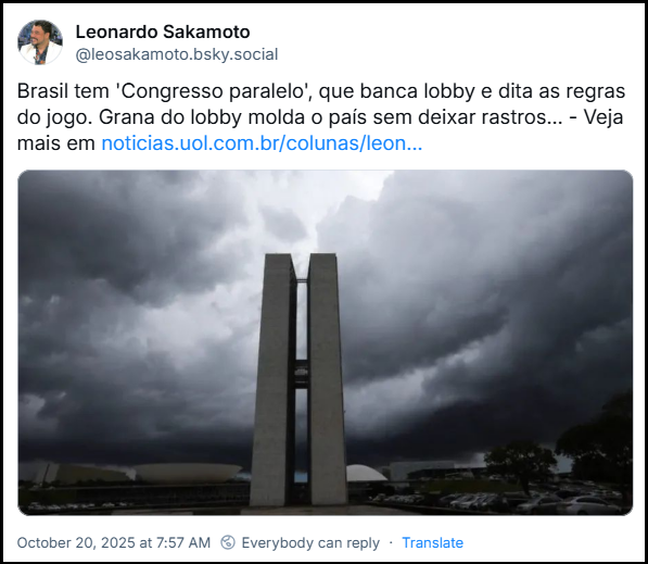 Post de Leonardo Sakamoto (@leosakamoto.bsky.social) com o texto: Brasil tem 'Congresso paralelo', que banca lobby e dita as regras do jogo. Grana do lobby molda o país sem deixar rastros… - Veja mais em  (link para noticia no final do texto)