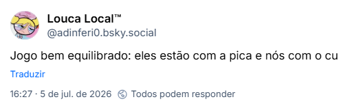 Post de Louca Local™ (‪@adinferi0.bsky.social‬): Jogo bem equilibrado: eles estão com a pica e nós com o cu