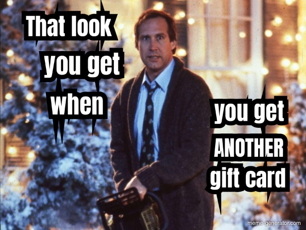 A person with a chainsaw in front of a house decorated for Christmas; the words "That look you get when you get ANOTHER gift card"