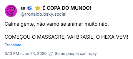 Post de 🇧🇷 ⚽ ⭐ É COPA DO MUNDO! (‪@rronaldo.bsky.social‬): Calma gente, não vamo se animar muito não. COMEÇOU O MASSACRE, VAI BRASIL, O HEXA VEM!