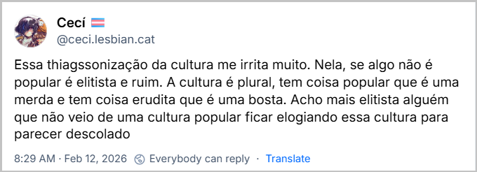 Post de Cecí 🏳️‍⚧️ (‪@ceci.lesbian.cat‬) com o texto: Essa thiagssonização da cultura me irrita muito. Nela, se algo não é popular é elitista e ruim. A cultura é plural, tem coisa popular que é uma merda e tem coisa erudita que é uma bosta. Acho mais elitista alguém que não veio de uma cultura popular ficar elogiando essa cultura para parecer descolado