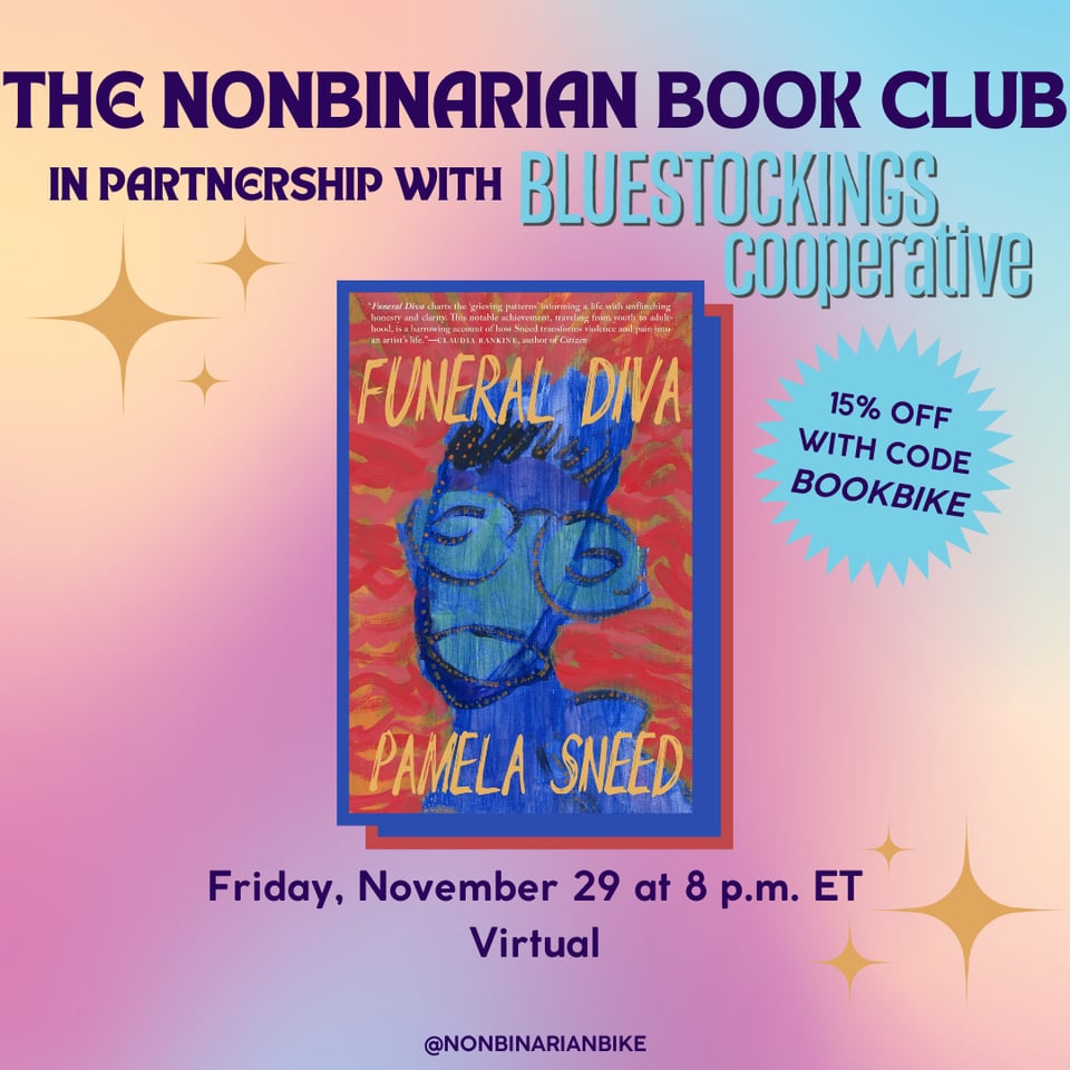 The Nonbinarian Book Club in Partnership with Bluestockings Cooperative is written in blue text above the book cover of Funeral Diva by Pamela Sneed, which is in a stylized frame. Next to the book cover is a blue text bubble that reads, in darker blue font, "15% off with code BOOKBIKE." Below the book cover is the meeting information: Friday, November 29 at 8 p.m. ET, virtual. At the very bottom is a tag for @NonbinarianBike on Instagram. All of this is set against a pink, blue, and yellow gradient background with mustard stars.