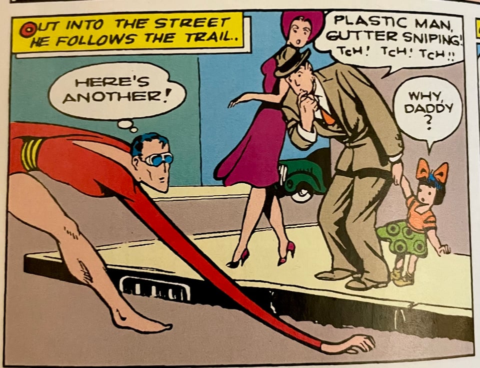 Panel from Police Comics #13. Plastic Man is searching for clue while a family on the street watches. The man says, "Plastic Man, gutter sniping! Tch tch tch!" His toddler daughter, complete with oversized bow in her hair, says "Why, daddy?"