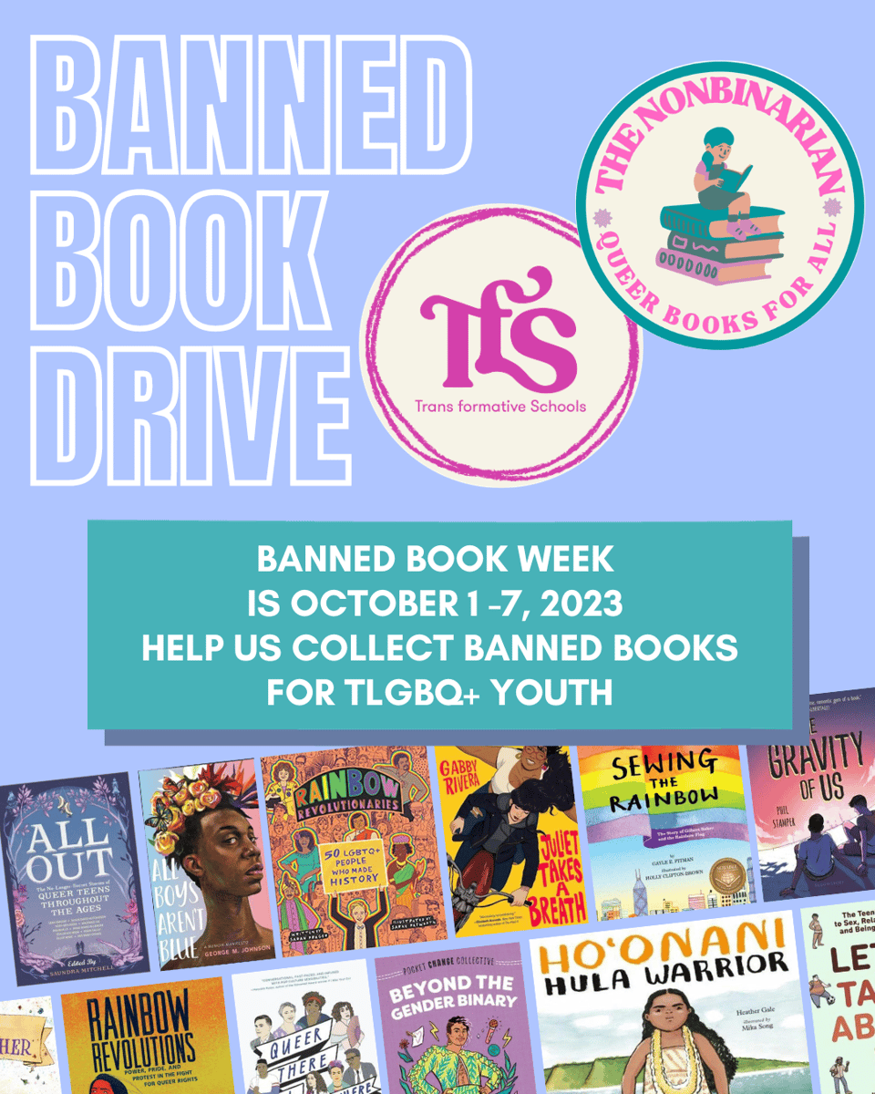 White text that says "Banned Book Drive" is to the left of logos for Trans formative Schools and The Nonbinarian Book Bike, against a light blue background. In a teal box beneath, white text says "Banned Book Week is October 1-7, 2023. Help us collect banned books for TLGBQ+ Youth." Underneath this text box is a collage of LGBTQIA+ book covers.