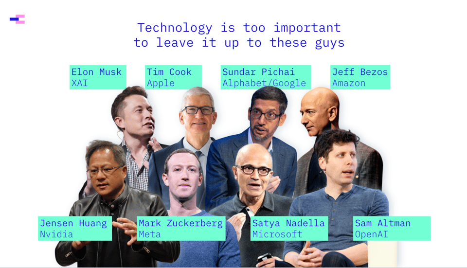 Heading: technology is too important to leave up to these guys. Above a montage showing Elon Musk, Tim Cook, Sunder Pichai, Jeff Bezos, Jensen Huang, Mark Zuckerberg, Satya Nadella, Sam Altman