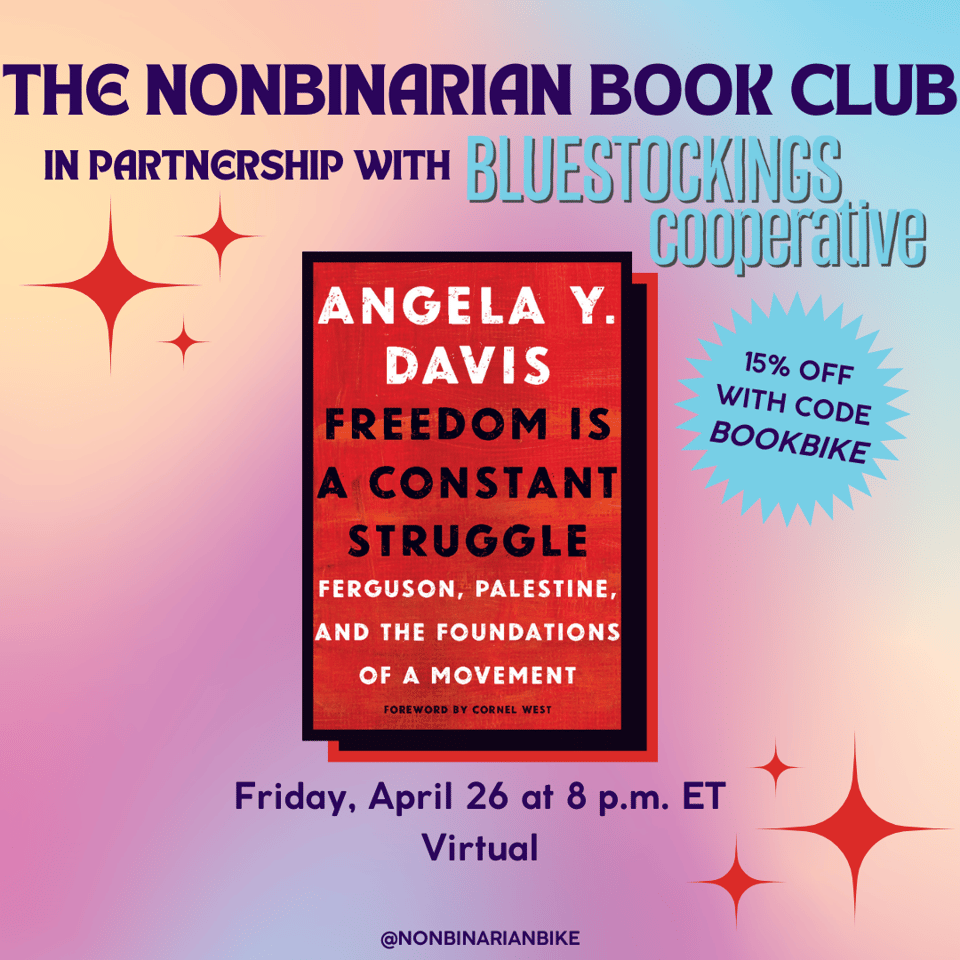 The Nonbinarian Book Club in Partnership with Bluestockings Cooperative is above the book cover of Freedom Is a Constant Struggle by Angela Y. Davis, which is in a stylized frame. Next to the book cover is a blue text bubble that reads, in darker blue font, "15% off with code BOOKBIKE." Below the book cover is the meeting information: Friday, April 26 at 8 p.m. ET, virtual. At the very bottom is a tag for @NonbinarianBike on Instagram. All of this is set against a pink, blue, and yellow gradient background and red stars.