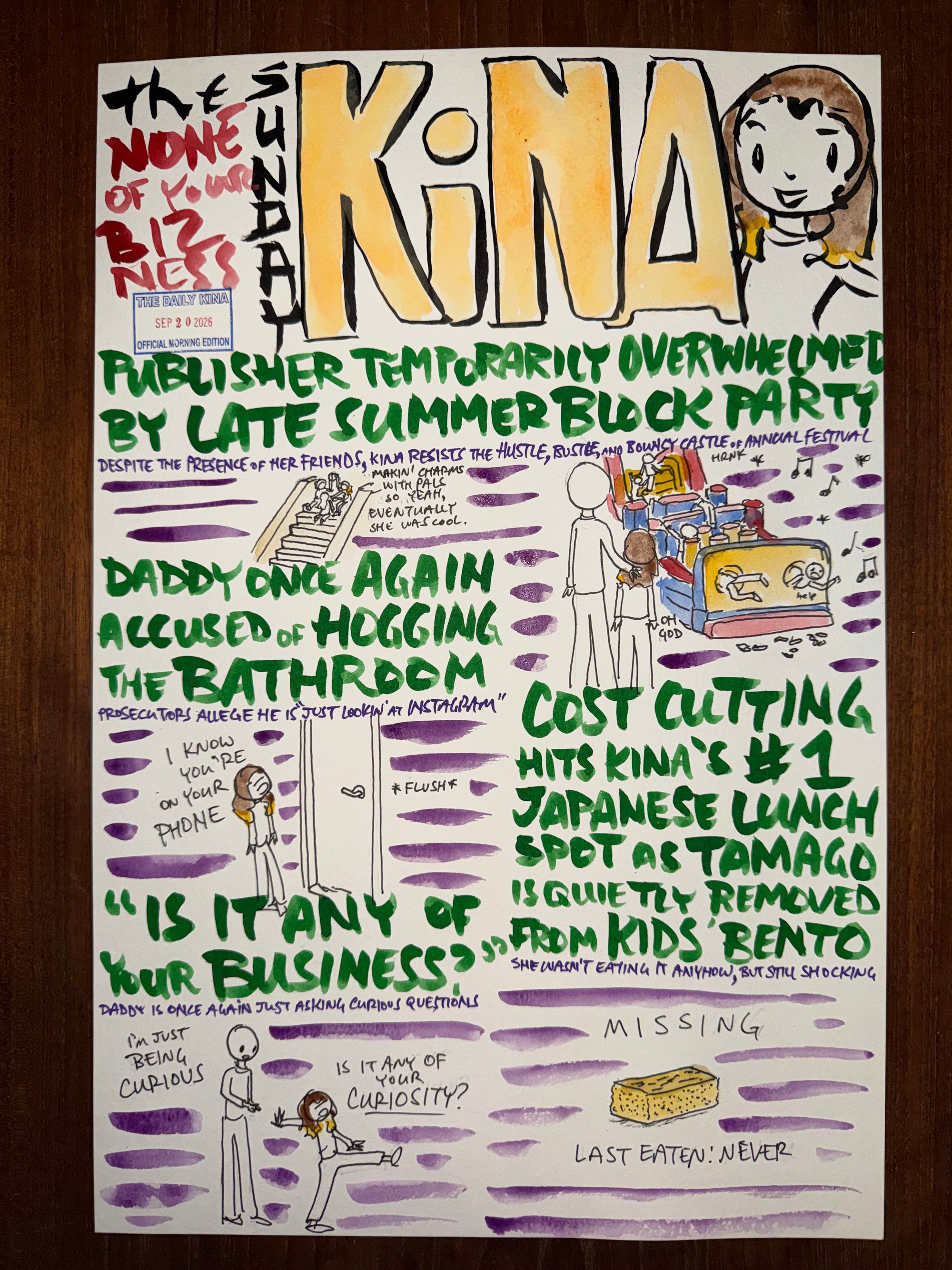 The Daily Kina for September 20, 2026. Top story: Publisher Temporarily Overwhelmed by Late Summer Block Party. Also in this issue: Daddy Once Again Accused of Hogging the Bathroom; “Is It Any of Your Business?”; Cost Cutting Hits Kina’s #1 Japanese Lunch Spot as Tamago Is Quietly Removed from Kids’ Bento.
