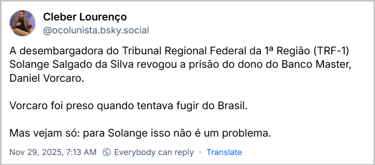 Post de Cleber Lourenço (‪@ocolunista.bsky.social‬) com o texto: A desembargadora do Tribunal Regional Federal da 1ª Região (TRF-1) Solange Salgado da Silva revogou a prisão do dono do Banco Master, Daniel Vorcaro. Vorcaro foi preso quando tentava fugir do Brasil. Mas vejam só: para Solange isso não é um problema.