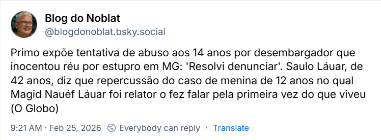 Post de Blog do Noblat (‪@blogdonoblat.bsky.social‬) com o texto: Primo expõe tentativa de abuso aos 14 anos por desembargador que inocentou réu por estupro em MG: 'Resolvi denunciar'. Saulo Láuar, de 42 anos, diz que repercussão do caso de menina de 12 anos no qual Magid Nauéf Láuar foi relator o fez falar pela primeira vez do que viveu (O Globo)