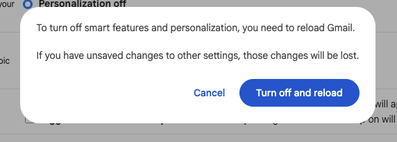 Pop up shown when unchecking the “smart features” box in Gmail’s general settings. It requests reloading Gmail, warning that any other unsaved changes to the settings page will be lost. Classic google product experience. There is a cancel button and a blue “Turn off and reload” button at the bottom of the pop up.