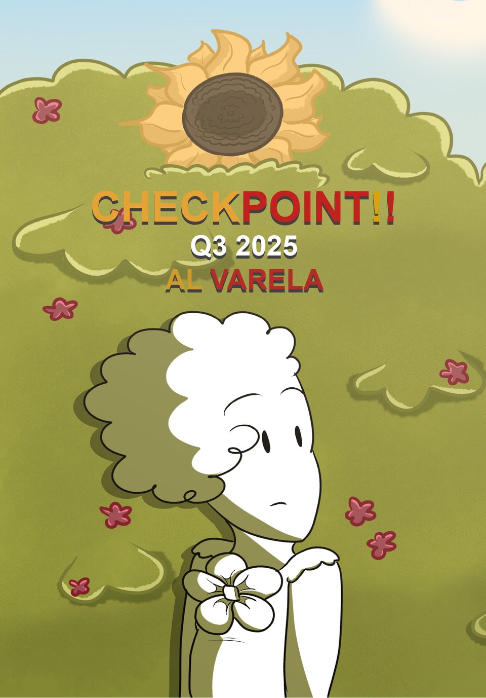 A drawing of me behind some green trees and bushes. The trees have red flowers scattered on it, as well as a big yellow sunflower on top. I am wearing a blouse with a flower bow on the chest. Above me is the title and author of the zine, "CHECKPOINT! Q3 2025, Al Varela"