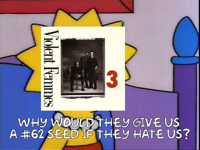 A picture of Lisa Simpson from THE SIMPSONS but with the album cover for Violent Femmes’ 3 over her face. She says, "Why would they give us a #62 seed if they hate us?"