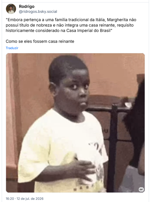 Post de Rodrigo (@ridrogos.bsky.social) : "Embora pertença a uma família tradicional da Itália, Margherita não possui título de nobreza e não integra uma casa reinante, requisito historicamente considerado na Casa Imperial do Brasil"

Como se eles fossem casa reinante

Post contém gif de um menino olhando para a câmera com uma expressão confusa