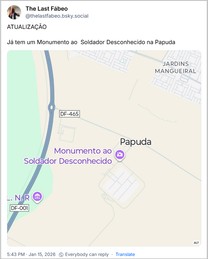 Post de The Last Fábeo (‪@thelastfabeo.bsky.social‬) com o texto: ATUALIZAÇÃO  Já tem um Monumento ao  Soldador Desconhecido na Papuda (Tela do Google Mapa mostrando uma marcação com Monumento ao Soldador Desconhecido ao lado da Penitenciária da Papuda)
