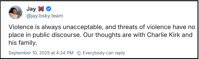 Post de ‪Jay 🦋‬ (‪@jay.bsky.team‬) com o texto: Violence is always unacceptable, and threats of violence have no place in public discourse. Our thoughts are with Charlie Kirk and his family. (A violência é sempre inaceitável, e ameaças de violência não têm lugar no discurso público. Nossos pensamentos estão com Charlie Kirk e sua família.)