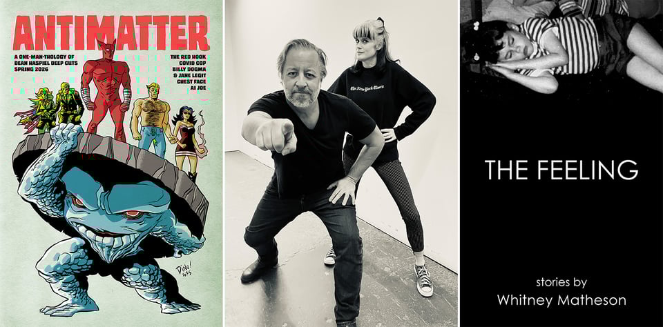 three images: left, the cover of Dean Haspiel's new superhero anthology, ANTIMATTER; center, a B/W action shot of Dean Haspiel & Whitney Matheson; right, the cover of Whitney Matheson's new short story collection, THE FEELING