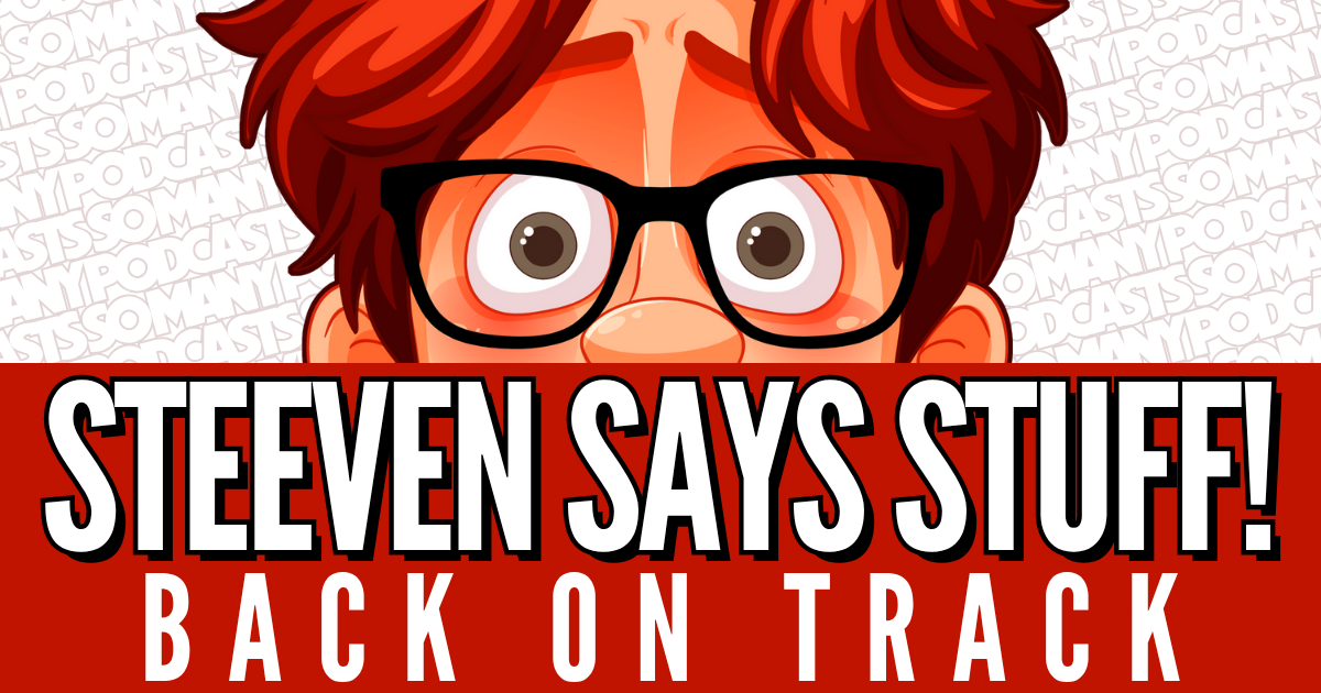 Steeven Says Stuff #7 - Back On Track