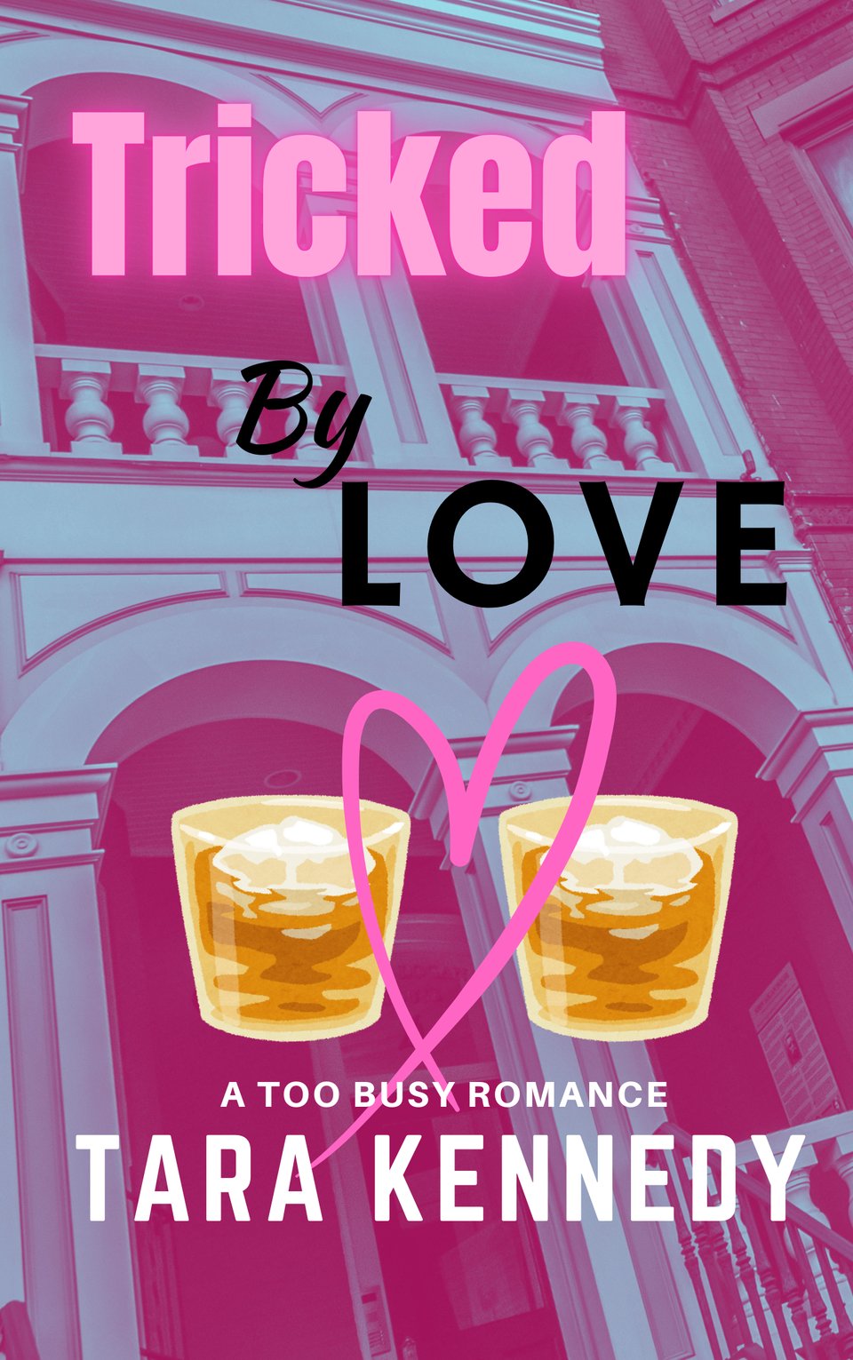 Book cover with a picture of a DC town house with the title Tricked by Love, graohics of two whisky glasses joined by a heart, and text a Too Busy Romance by Tara Kennedy,