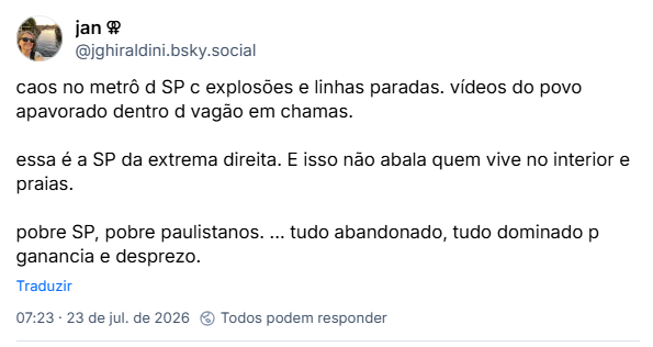 Post de jan ⚢ (@jghiraldini.bsky.social): caos no metrô d SP c explosões e linhas paradas. vídeos do povo apavorado dentro d vagão em chamas.
essa é a SP da extrema direita. E isso não abala quem vive no interior e praias.
pobre SP, pobre paulistanos. ... tudo abandonado, tudo dominado p ganancia e desprezo.