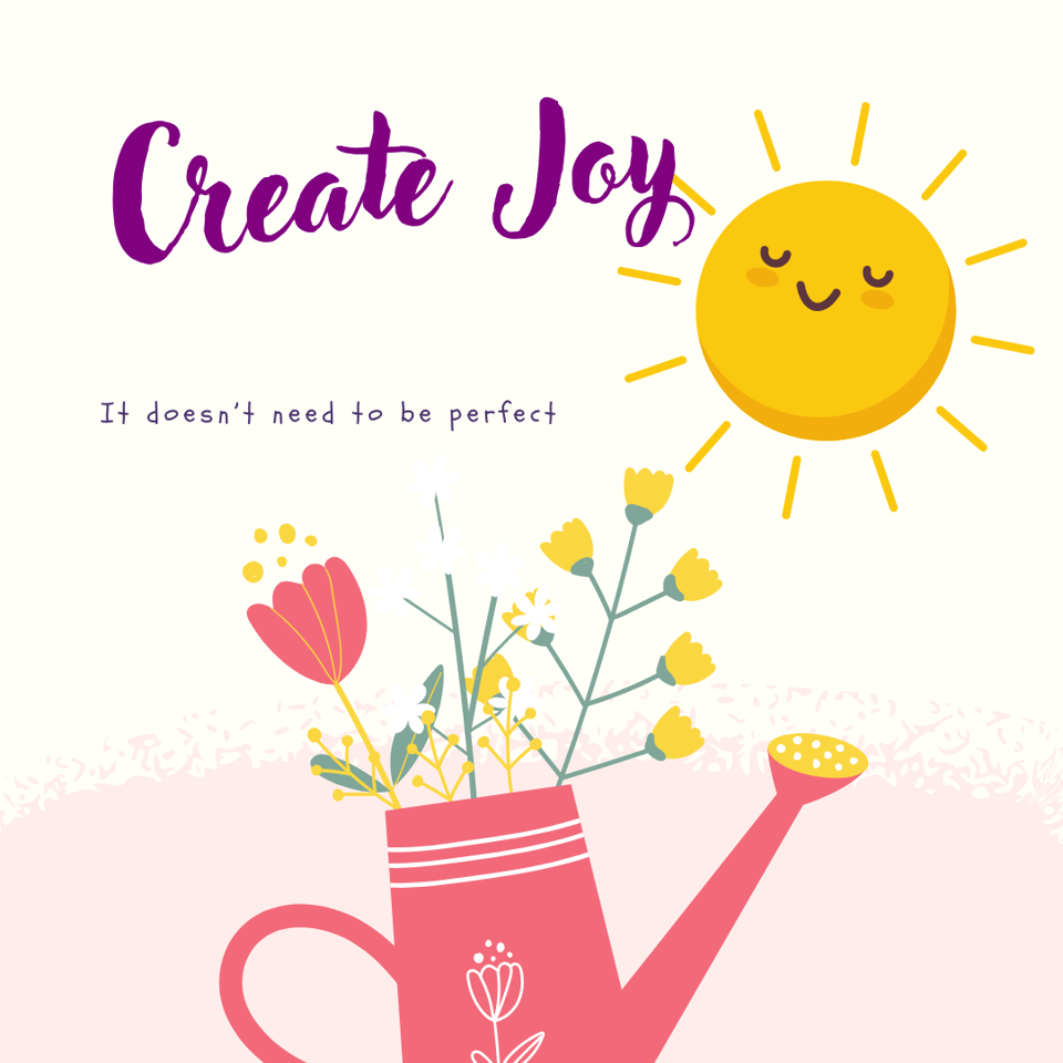 Cartoonish flowers sprout from a pink watering can. A yellow sun with a smiley face. Text reads: Create Joy It doesn't need to be perfect